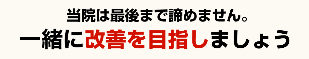 当院は最後まで諦めません。一緒に改善を目指しましょう。